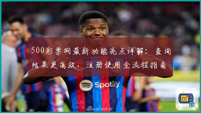 500彩票网最新功能亮点详解：查询结果更高效，注册使用全流程指南