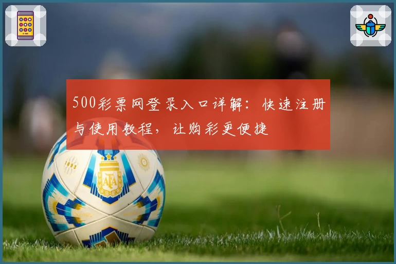 500彩票网登录入口详解：快速注册与使用教程，让购彩更便捷