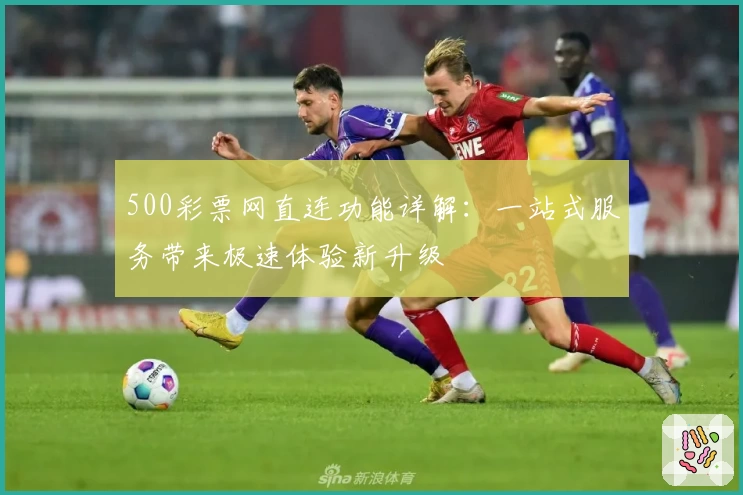 500彩票网直连功能详解：一站式服务带来极速体验新升级