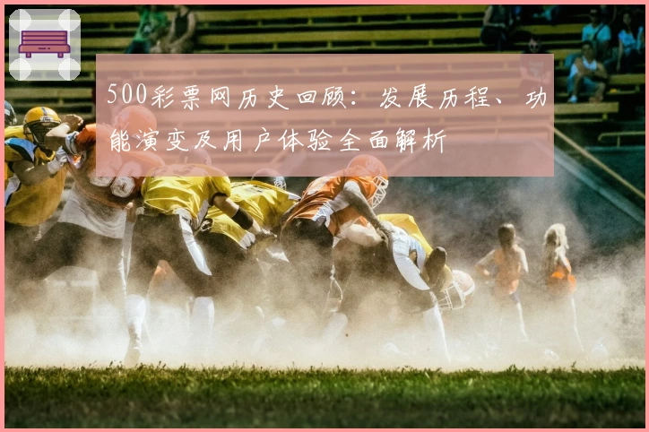 500彩票网历史回顾：发展历程、功能演变及用户体验全面解析