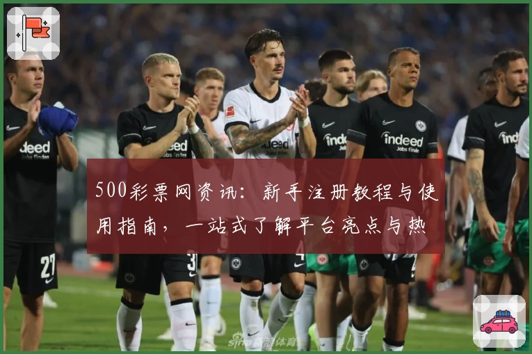 500彩票网资讯:新手注册教程与使用指南,一站式了解平台亮点与热点功能