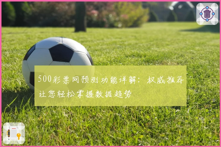 500彩票网预测功能详解：权威推荐让您轻松掌握数据趋势
