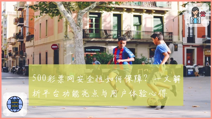 500彩票网安全性如何保障？一文解析平台功能亮点与用户体验心得