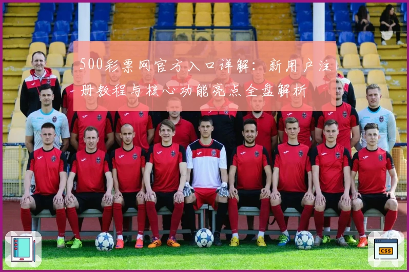 500彩票网官方入口详解：新用户注册教程与核心功能亮点全盘解析