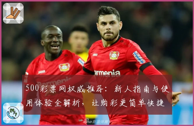 500彩票网权威推荐：新人指南与使用体验全解析，让购彩更简单快捷