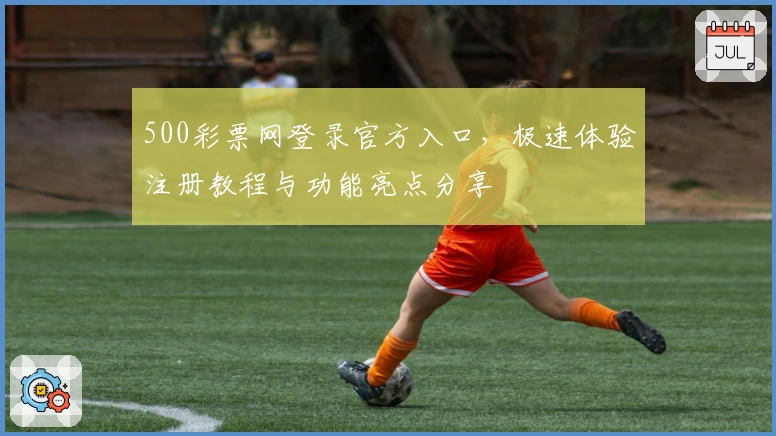 500彩票网登录官方入口，极速体验注册教程与功能亮点分享