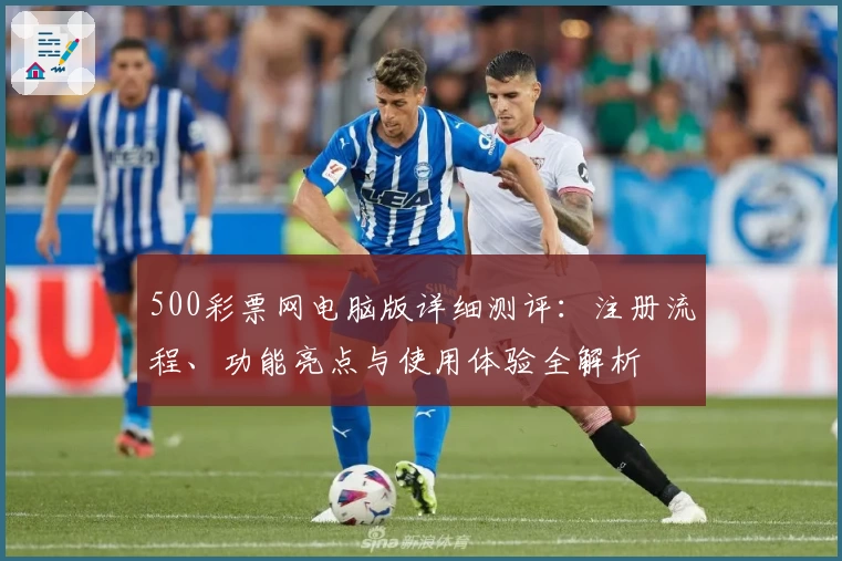 500彩票网电脑版详细测评：注册流程、功能亮点与使用体验全解析