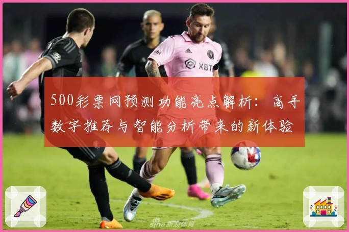 500彩票网预测功能亮点解析：高手数字推荐与智能分析带来的新体验