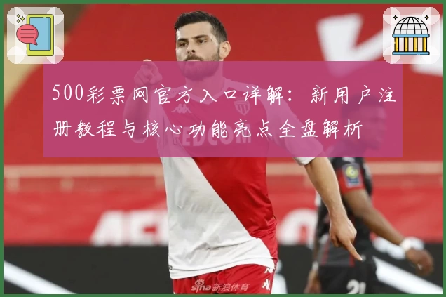 500彩票网官方入口详解：新用户注册教程与核心功能亮点全盘解析