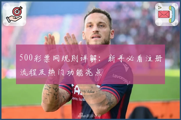 500彩票网规则详解：新手必看注册流程及热门功能亮点