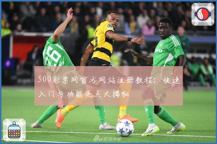 500彩票网官方网站注册教程：快速入门与功能亮点大揭秘