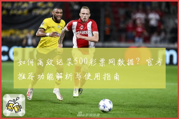 如何高效记录500彩票网数据？官方推荐功能解析与使用指南