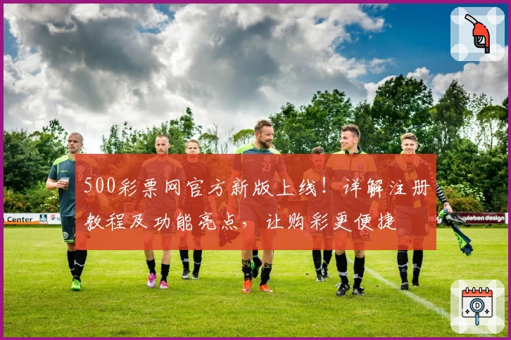 500彩票网官方新版上线！详解注册教程及功能亮点，让购彩更便捷