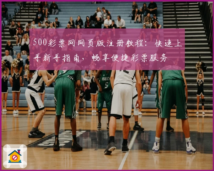 500彩票网网页版注册教程：快速上手新手指南，畅享便捷彩票服务