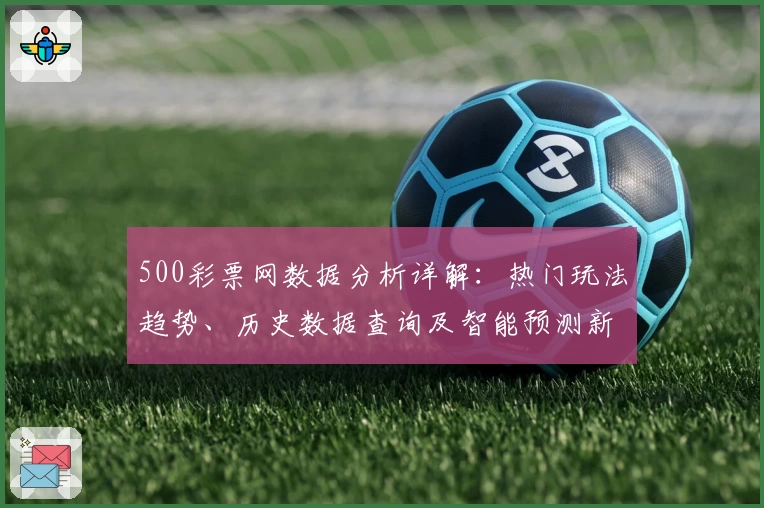 500彩票网数据分析详解：热门玩法趋势、历史数据查询及智能预测新体验
