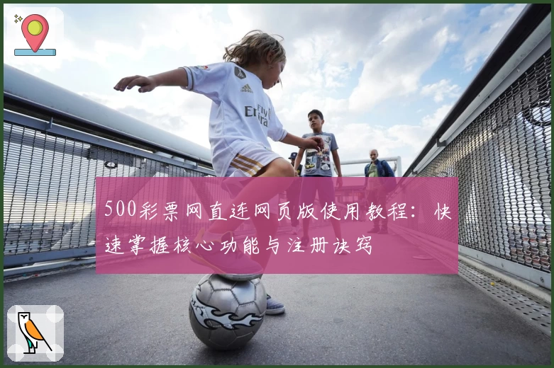 500彩票网直连网页版使用教程：快速掌握核心功能与注册诀窍