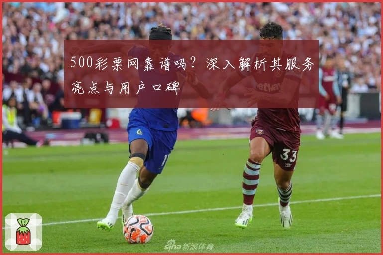 500彩票网靠谱吗？深入解析其服务亮点与用户口碑