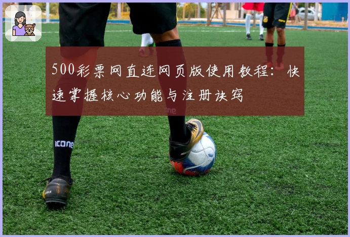500彩票网直连网页版使用教程：快速掌握核心功能与注册诀窍