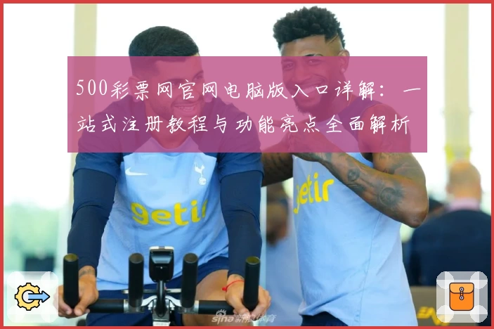 500彩票网官网电脑版入口详解：一站式注册教程与功能亮点全面解析