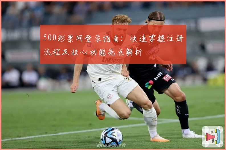 500彩票网登录指南：快速掌握注册流程及核心功能亮点解析