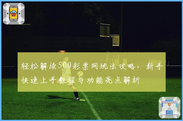 轻松解读500彩票网玩法攻略，新手快速上手教程与功能亮点解析