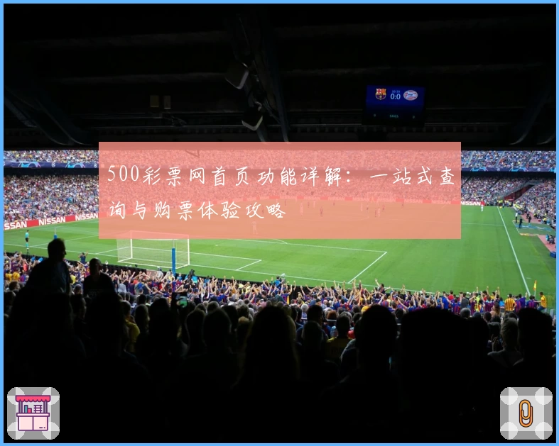 500彩票网首页功能详解：一站式查询与购票体验攻略