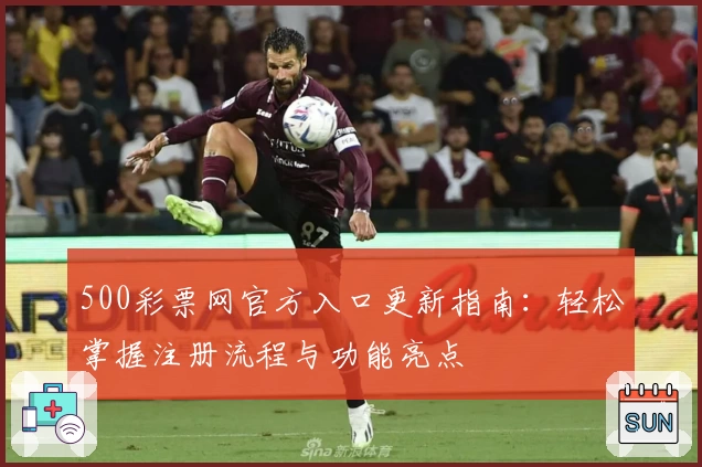 500彩票网官方入口更新指南：轻松掌握注册流程与功能亮点