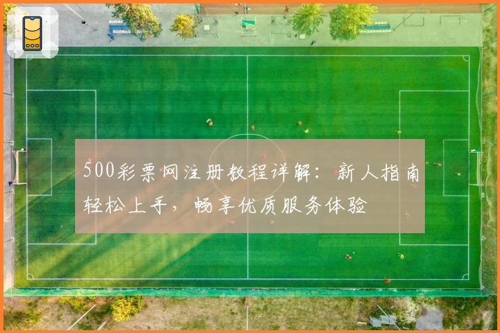 500彩票网注册教程详解：新人指南轻松上手，畅享优质服务体验