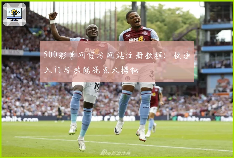500彩票网官方网站注册教程：快速入门与功能亮点大揭秘