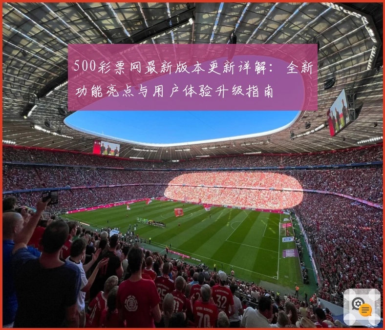 500彩票网最新版本更新详解：全新功能亮点与用户体验升级指南
