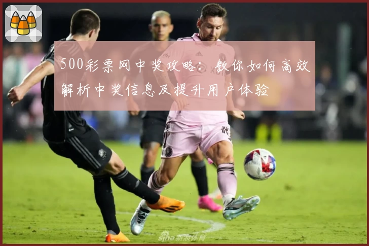 500彩票网中奖攻略：教你如何高效解析中奖信息及提升用户体验